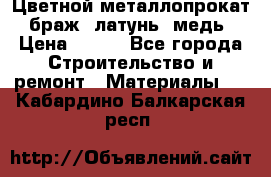 Цветной металлопрокат, браж, латунь, медь › Цена ­ 450 - Все города Строительство и ремонт » Материалы   . Кабардино-Балкарская респ.